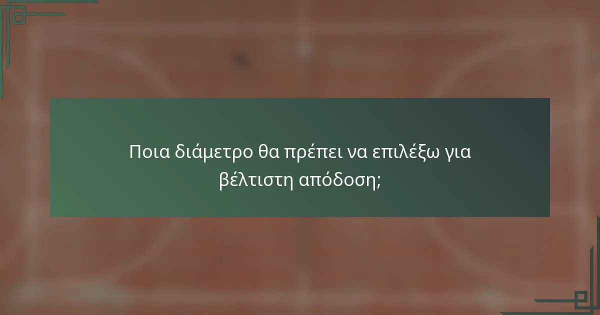 Ποια διάμετρο θα πρέπει να επιλέξω για βέλτιστη απόδοση;