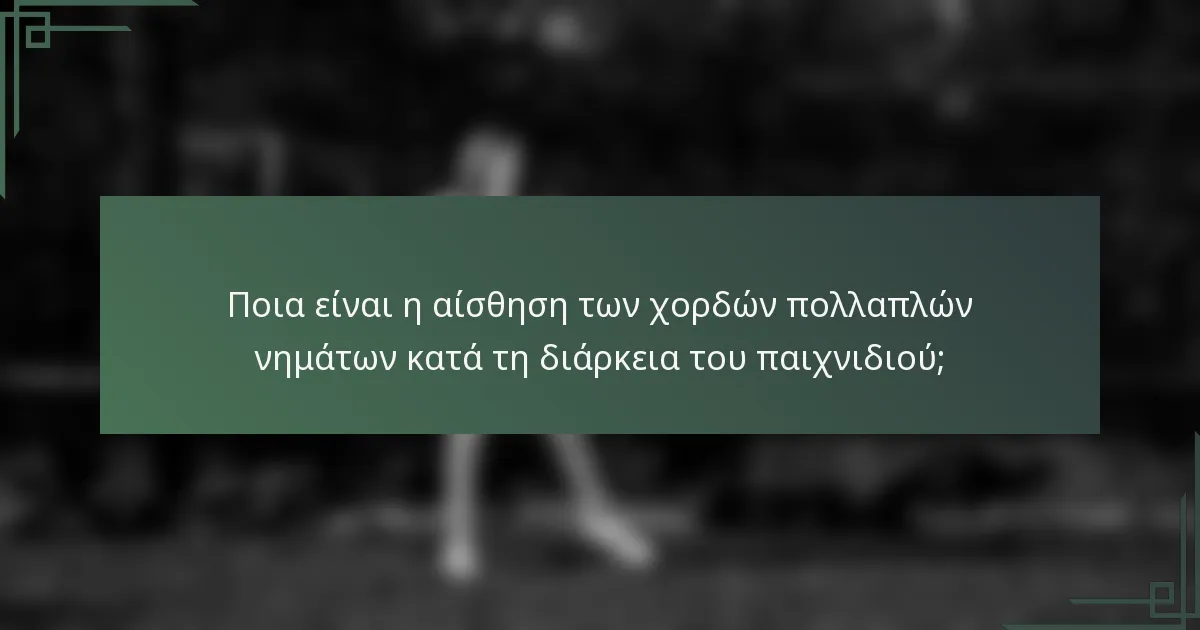 Ποια είναι η αίσθηση των χορδών πολλαπλών νημάτων κατά τη διάρκεια του παιχνιδιού;