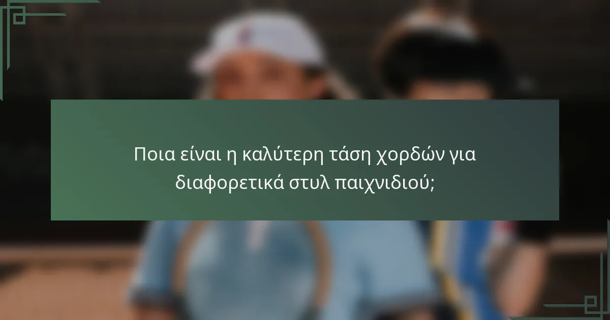 Ποια είναι η καλύτερη τάση χορδών για διαφορετικά στυλ παιχνιδιού;