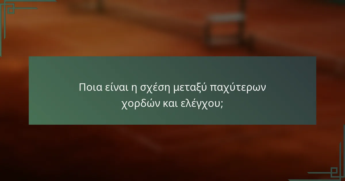 Ποια είναι η σχέση μεταξύ παχύτερων χορδών και ελέγχου;