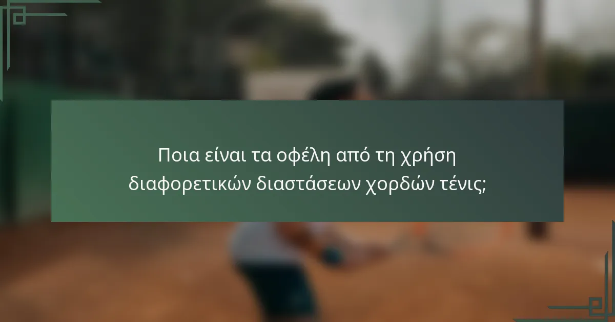 Ποια είναι τα οφέλη από τη χρήση διαφορετικών διαστάσεων χορδών τένις;
