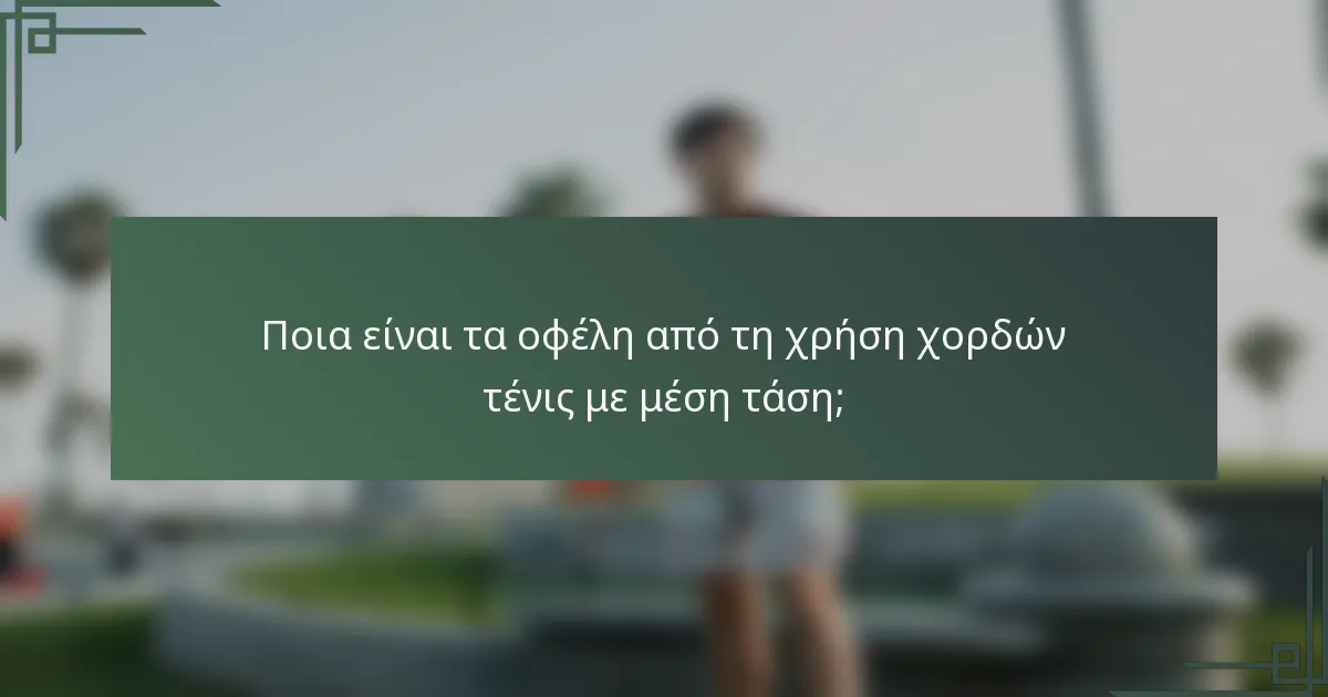 Ποια είναι τα οφέλη από τη χρήση χορδών τένις με μέση τάση;