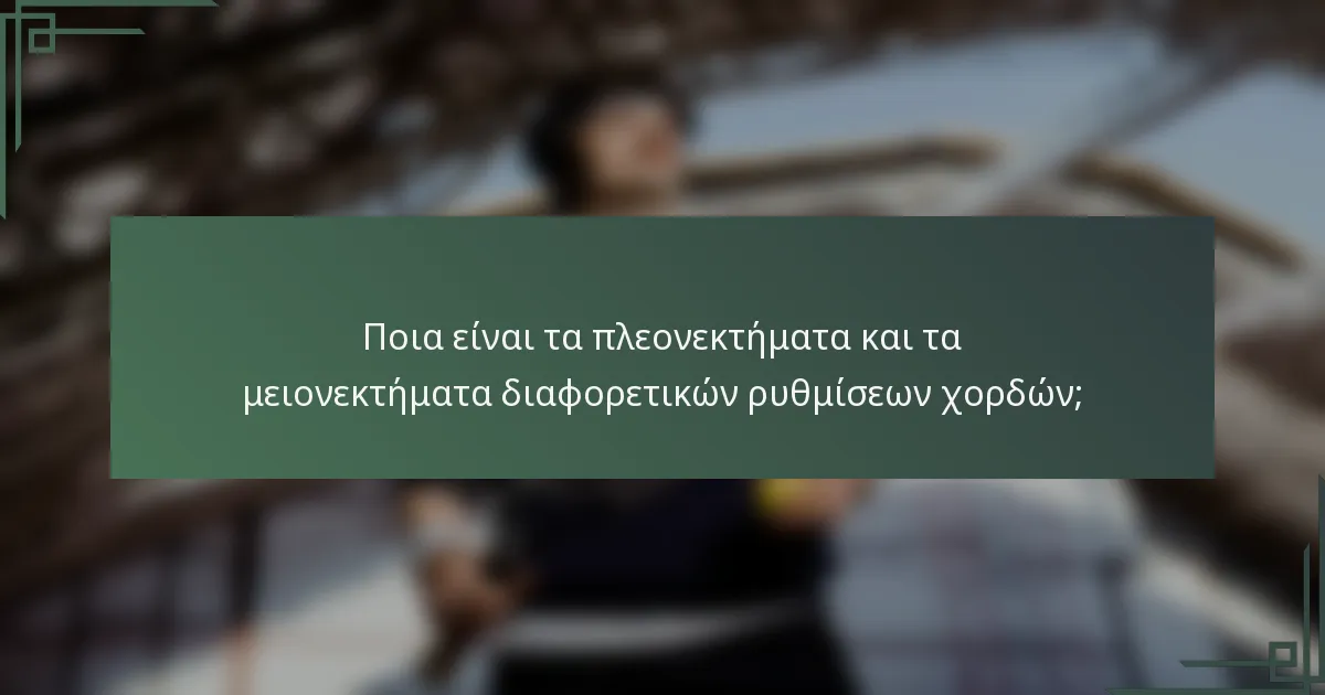 Ποια είναι τα πλεονεκτήματα και τα μειονεκτήματα διαφορετικών ρυθμίσεων χορδών;