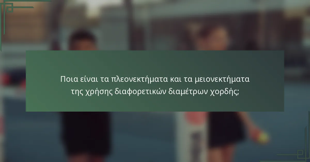 Ποια είναι τα πλεονεκτήματα και τα μειονεκτήματα της χρήσης διαφορετικών διαμέτρων χορδής;