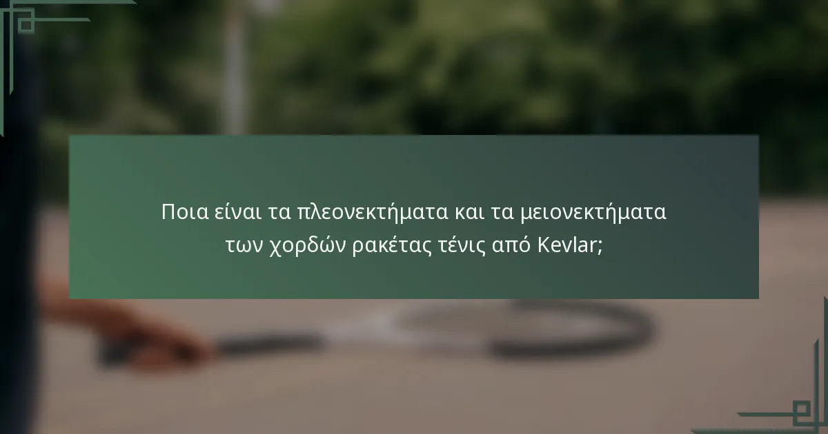Ποια είναι τα πλεονεκτήματα και τα μειονεκτήματα των χορδών ρακέτας τένις από Kevlar;