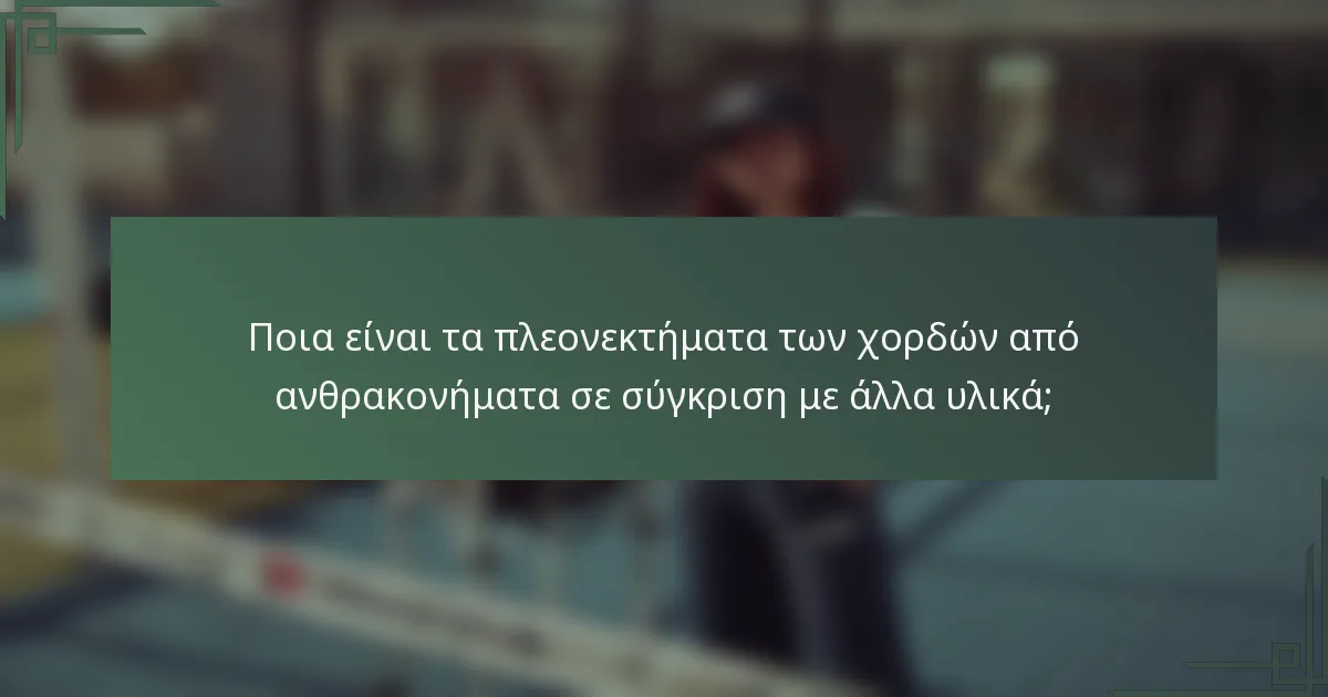 Ποια είναι τα πλεονεκτήματα των χορδών από ανθρακονήματα σε σύγκριση με άλλα υλικά;