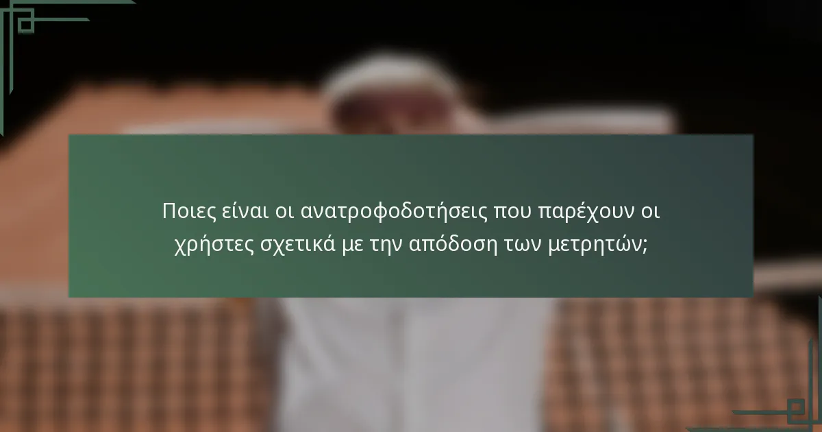 Ποιες είναι οι ανατροφοδοτήσεις που παρέχουν οι χρήστες σχετικά με την απόδοση των μετρητών;