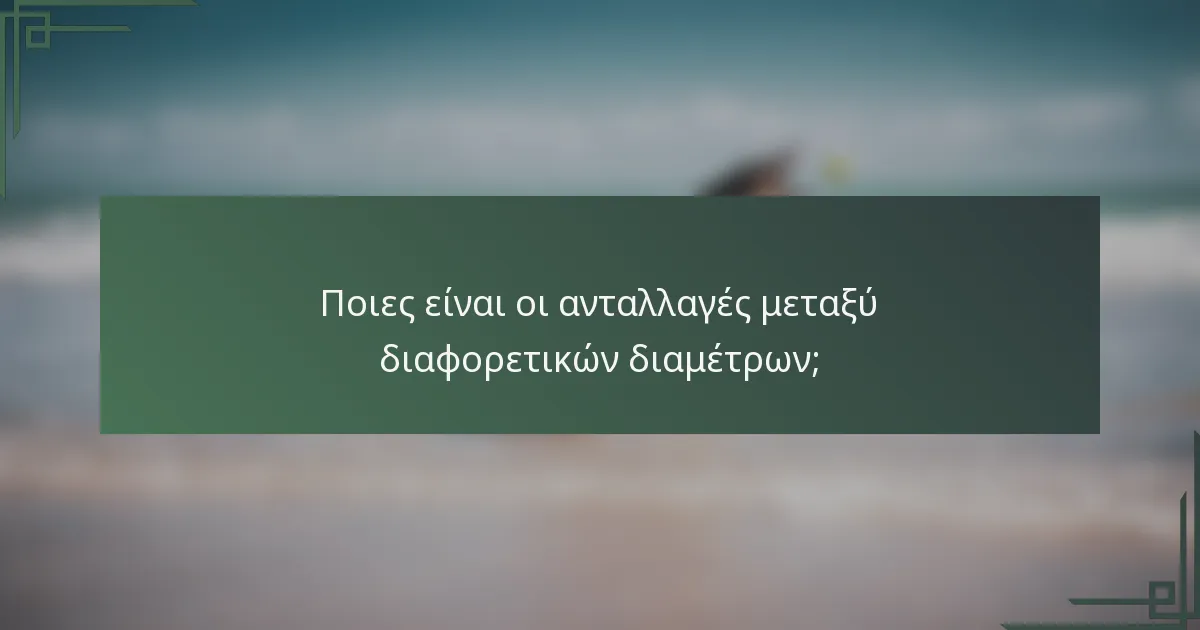 Ποιες είναι οι ανταλλαγές μεταξύ διαφορετικών διαμέτρων;