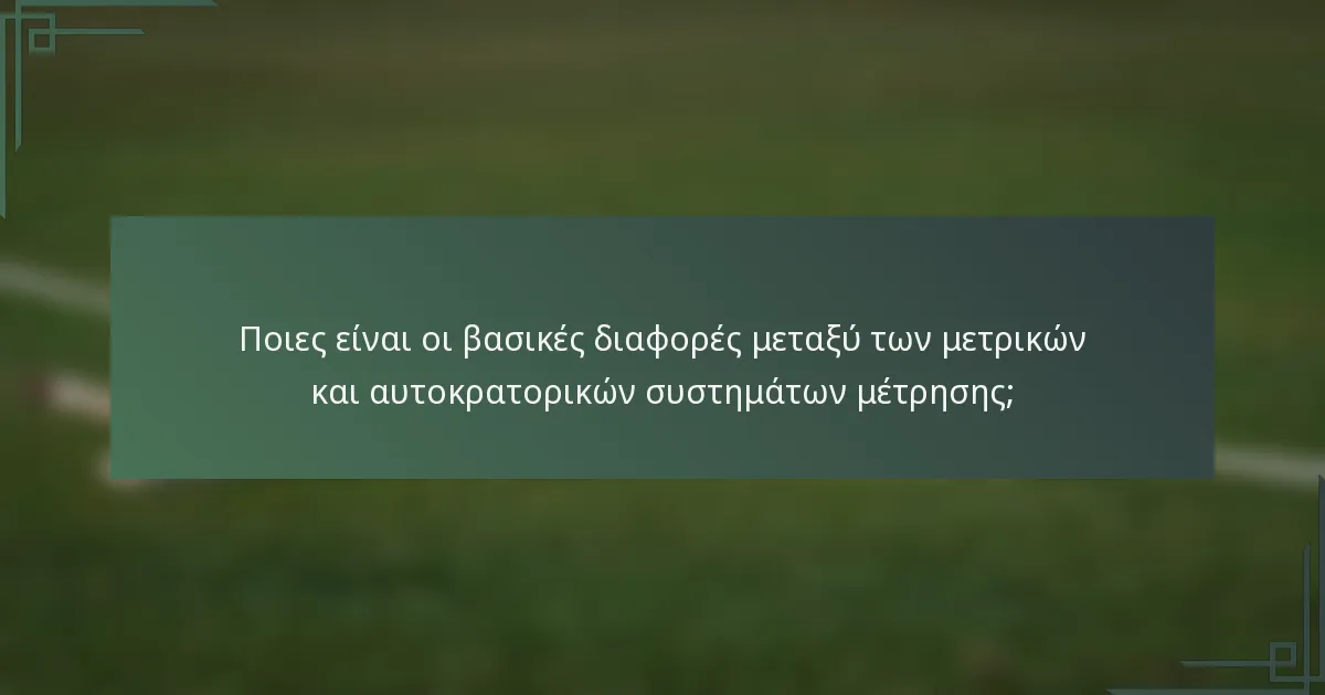 Ποιες είναι οι βασικές διαφορές μεταξύ των μετρικών και αυτοκρατορικών συστημάτων μέτρησης;