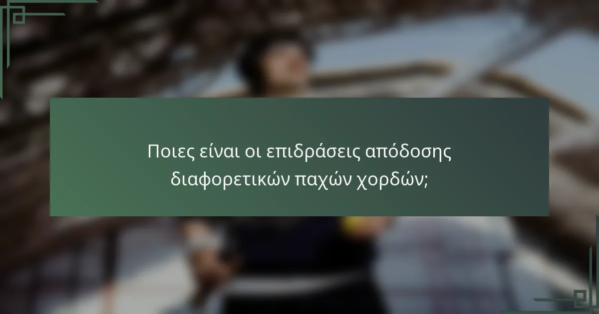 Ποιες είναι οι επιδράσεις απόδοσης διαφορετικών παχών χορδών;