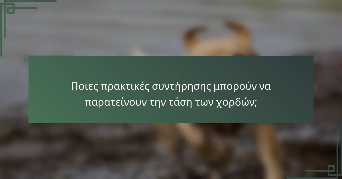 Ποιες πρακτικές συντήρησης μπορούν να παρατείνουν την τάση των χορδών;