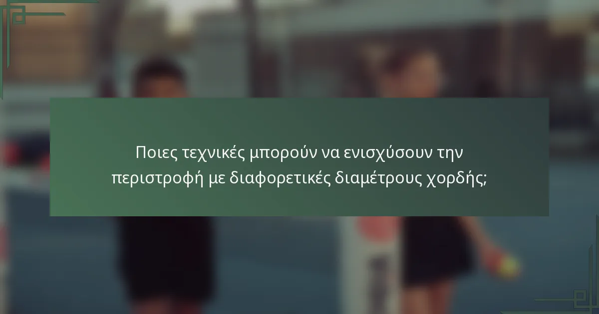 Ποιες τεχνικές μπορούν να ενισχύσουν την περιστροφή με διαφορετικές διαμέτρους χορδής;