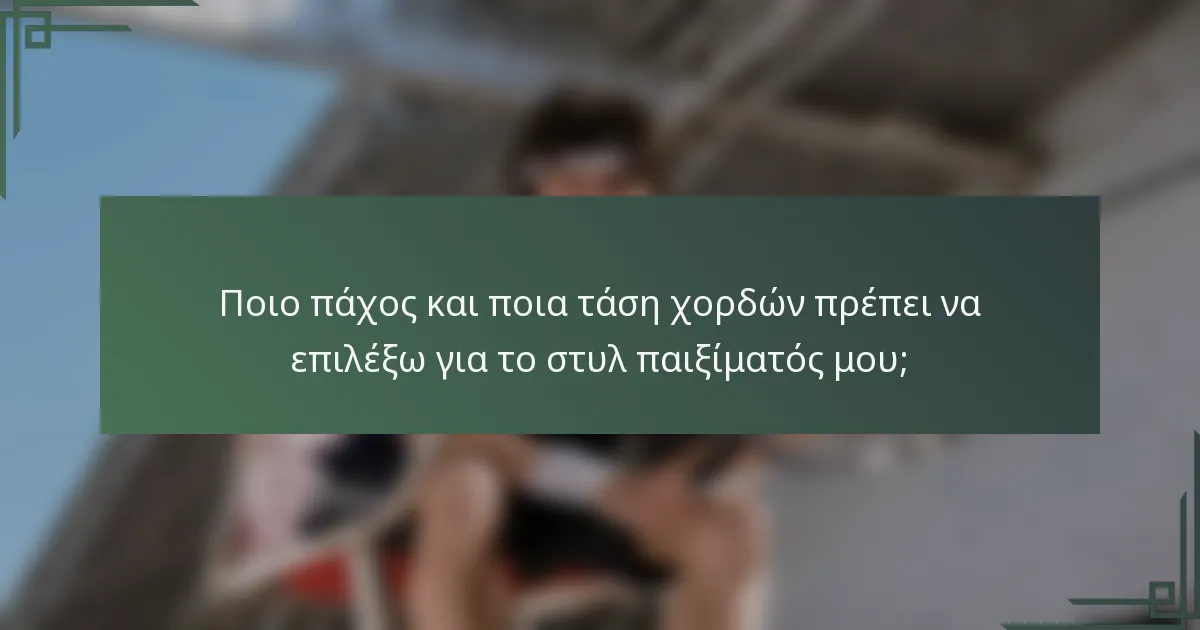 Ποιο πάχος και ποια τάση χορδών πρέπει να επιλέξω για το στυλ παιξίματός μου;