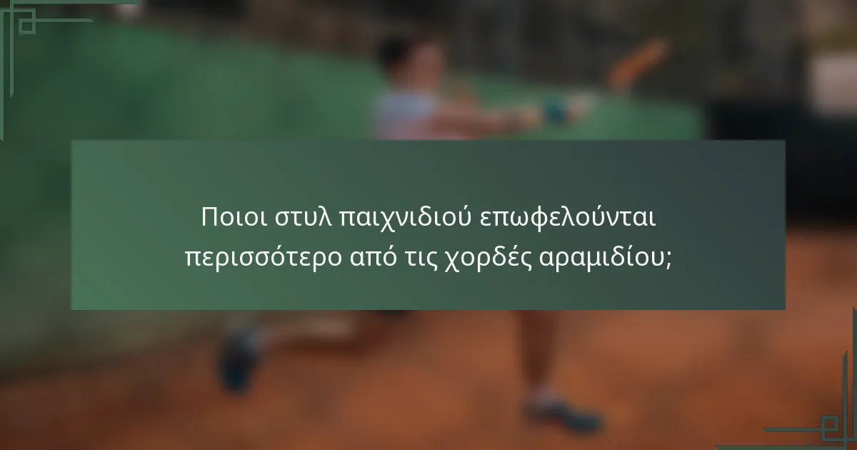 Ποιοι στυλ παιχνιδιού επωφελούνται περισσότερο από τις χορδές αραμιδίου;