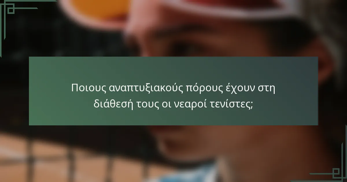 Ποιους αναπτυξιακούς πόρους έχουν στη διάθεσή τους οι νεαροί τενίστες;