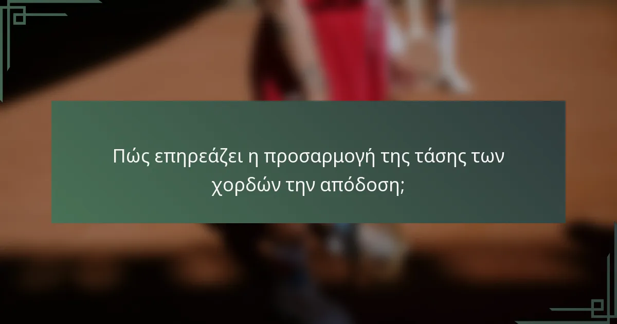 Πώς επηρεάζει η προσαρμογή της τάσης των χορδών την απόδοση;