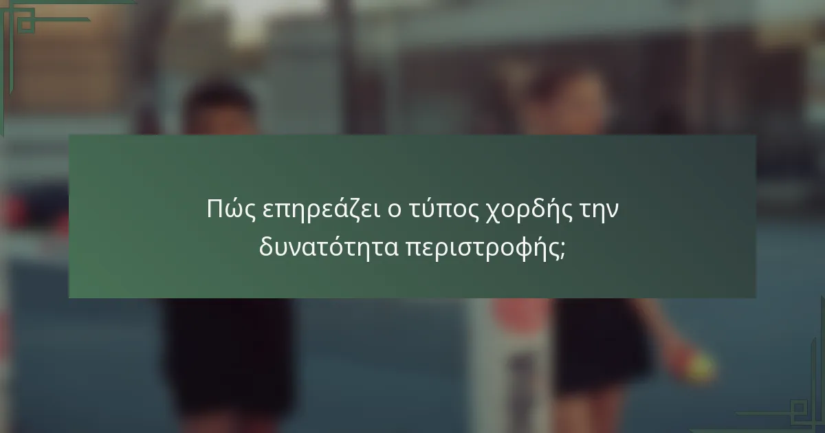 Πώς επηρεάζει ο τύπος χορδής την δυνατότητα περιστροφής;