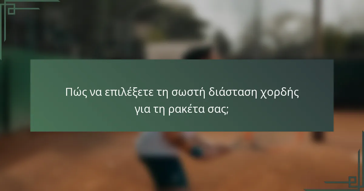 Πώς να επιλέξετε τη σωστή διάσταση χορδής για τη ρακέτα σας;