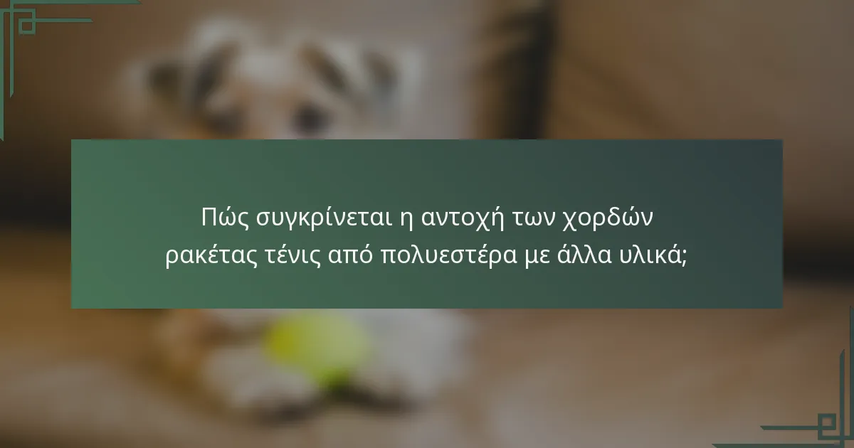 Πώς συγκρίνεται η αντοχή των χορδών ρακέτας τένις από πολυεστέρα με άλλα υλικά;